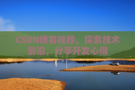 CSDN博客推荐，探索技术前沿，分享开发心得