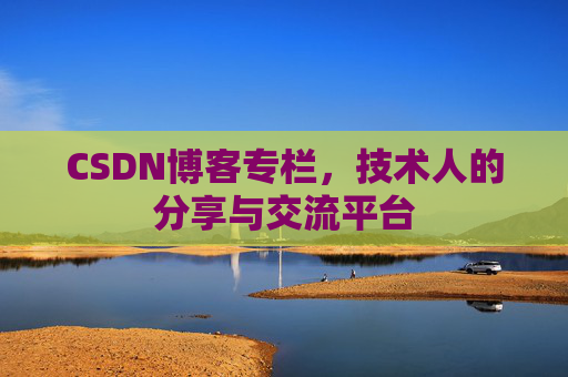 CSDN博客专栏，技术人的分享与交流平台