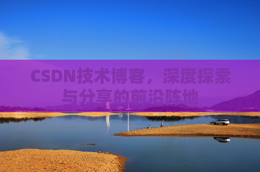 CSDN技术博客，深度探索与分享的前沿阵地