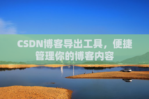 CSDN博客导出工具，便捷管理你的博客内容